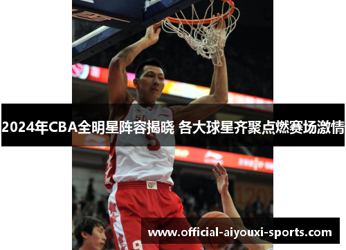 2024年CBA全明星阵容揭晓 各大球星齐聚点燃赛场激情