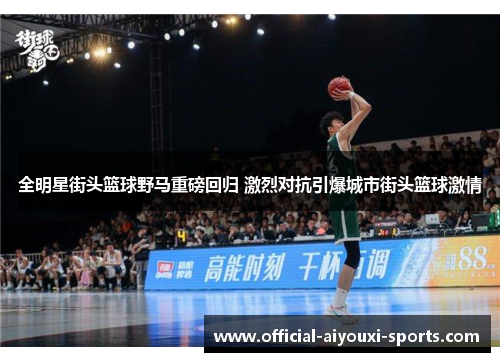 全明星街头篮球野马重磅回归 激烈对抗引爆城市街头篮球激情