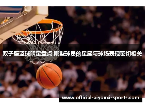 双子座篮球明星盘点 哪些球员的星座与球场表现密切相关