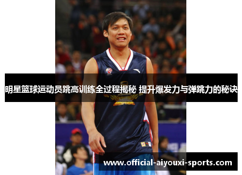 明星篮球运动员跳高训练全过程揭秘 提升爆发力与弹跳力的秘诀