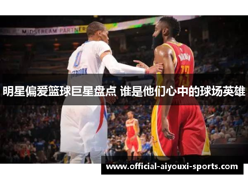 明星偏爱篮球巨星盘点 谁是他们心中的球场英雄
