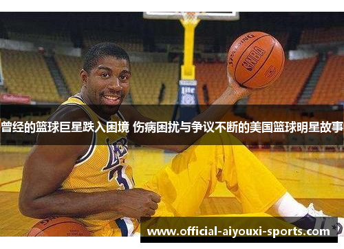 曾经的篮球巨星跌入困境 伤病困扰与争议不断的美国篮球明星故事