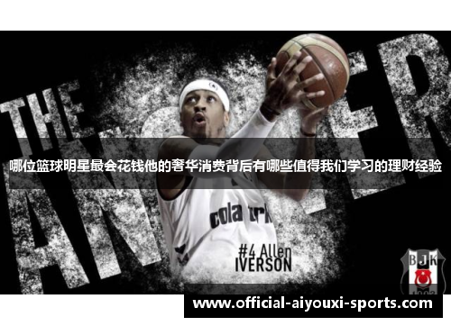 哪位篮球明星最会花钱他的奢华消费背后有哪些值得我们学习的理财经验