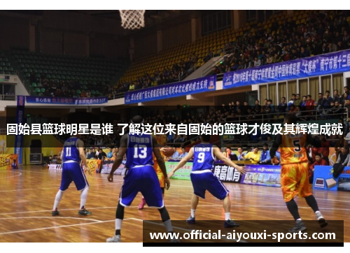 固始县篮球明星是谁 了解这位来自固始的篮球才俊及其辉煌成就