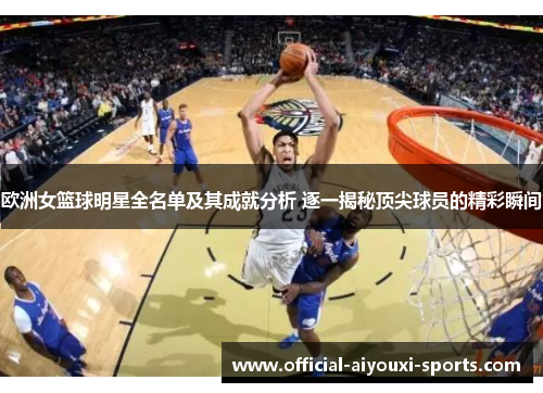 欧洲女篮球明星全名单及其成就分析 逐一揭秘顶尖球员的精彩瞬间