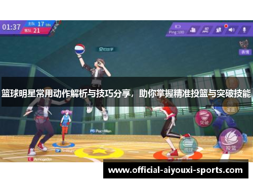 篮球明星常用动作解析与技巧分享，助你掌握精准投篮与突破技能