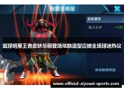 篮球明星王者皮肤华丽登场炫酷造型震撼全场球迷热议