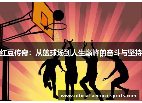 红豆传奇：从篮球场到人生巅峰的奋斗与坚持