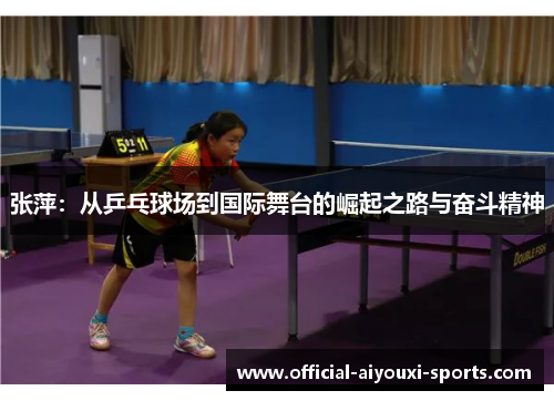 张萍：从乒乓球场到国际舞台的崛起之路与奋斗精神