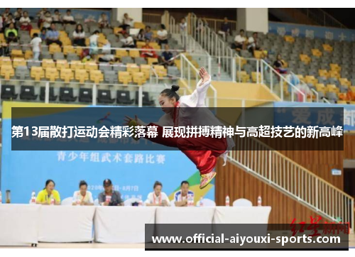第13届散打运动会精彩落幕 展现拼搏精神与高超技艺的新高峰
