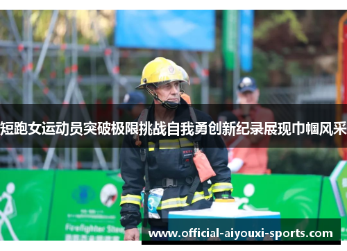 短跑女运动员突破极限挑战自我勇创新纪录展现巾帼风采
