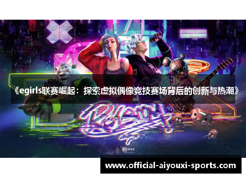 《egirls联赛崛起：探索虚拟偶像竞技赛场背后的创新与热潮》